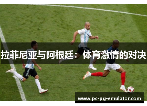 拉菲尼亚与阿根廷：体育激情的对决