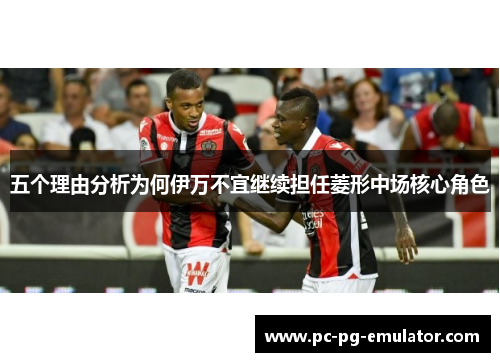 五个理由分析为何伊万不宜继续担任菱形中场核心角色