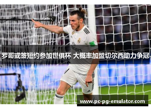 罗哥或签短约参加世俱杯 大概率加盟切尔西助力争冠