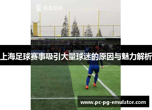 上海足球赛事吸引大量球迷的原因与魅力解析