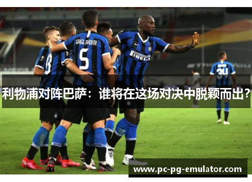 利物浦对阵巴萨：谁将在这场对决中脱颖而出？