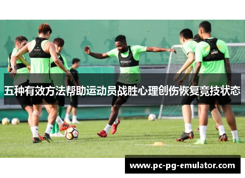五种有效方法帮助运动员战胜心理创伤恢复竞技状态
