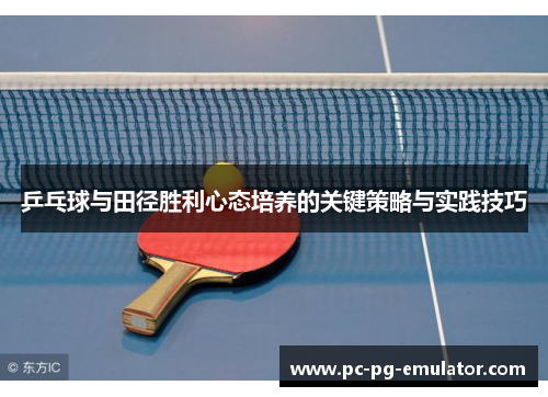乒乓球与田径胜利心态培养的关键策略与实践技巧