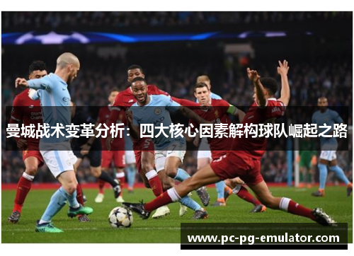 曼城战术变革分析：四大核心因素解构球队崛起之路