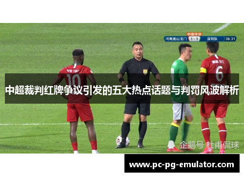 中超裁判红牌争议引发的五大热点话题与判罚风波解析