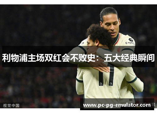 利物浦主场双红会不败史：五大经典瞬间