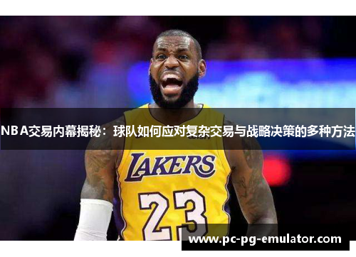 NBA交易内幕揭秘：球队如何应对复杂交易与战略决策的多种方法