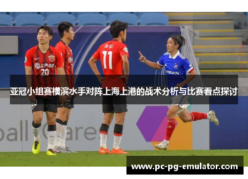 亚冠小组赛横滨水手对阵上海上港的战术分析与比赛看点探讨
