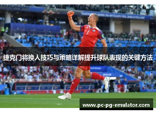 捷克门将换人技巧与策略详解提升球队表现的关键方法