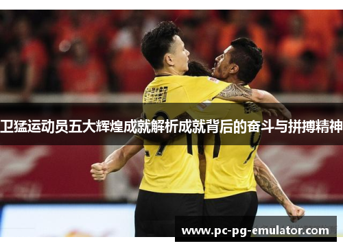 卫猛运动员五大辉煌成就解析成就背后的奋斗与拼搏精神