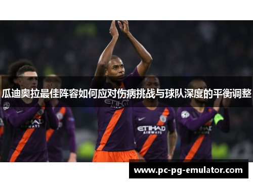 瓜迪奥拉最佳阵容如何应对伤病挑战与球队深度的平衡调整