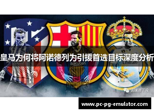 皇马为何将阿诺德列为引援首选目标深度分析
