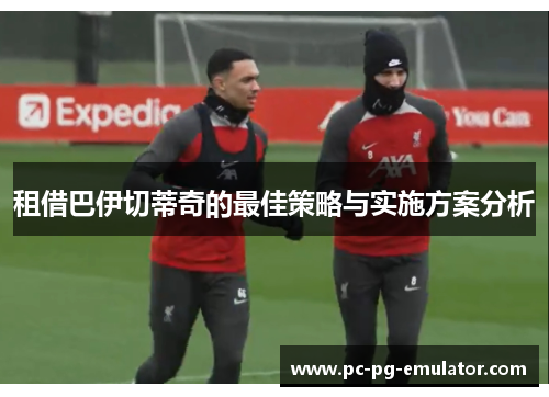租借巴伊切蒂奇的最佳策略与实施方案分析