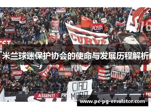 米兰球迷保护协会的使命与发展历程解析