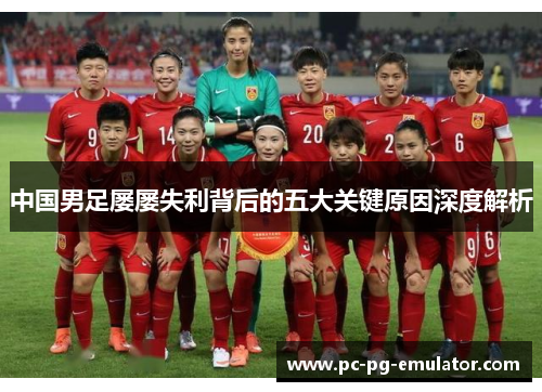 中国男足屡屡失利背后的五大关键原因深度解析