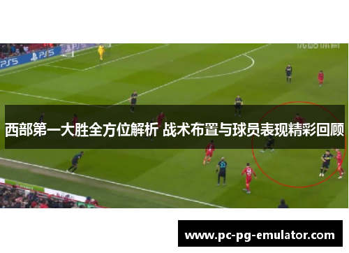 西部第一大胜全方位解析 战术布置与球员表现精彩回顾