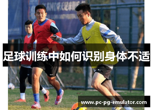 足球训练中如何识别身体不适