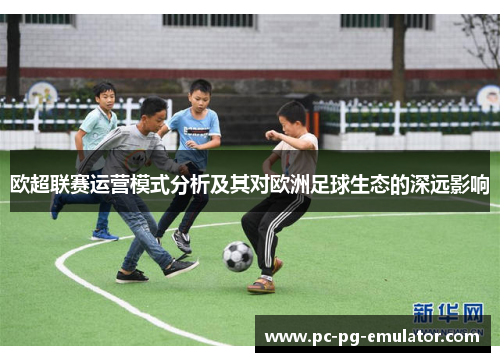 欧超联赛运营模式分析及其对欧洲足球生态的深远影响