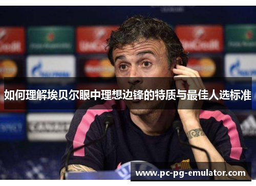 如何理解埃贝尔眼中理想边锋的特质与最佳人选标准