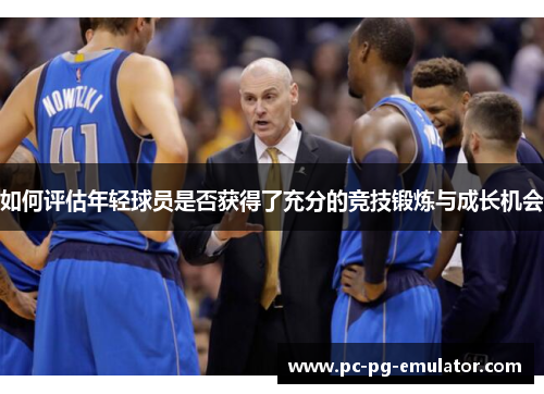 如何评估年轻球员是否获得了充分的竞技锻炼与成长机会