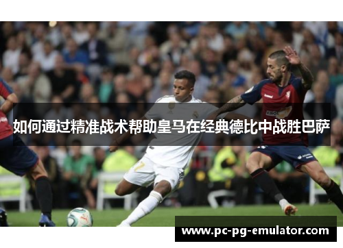 如何通过精准战术帮助皇马在经典德比中战胜巴萨