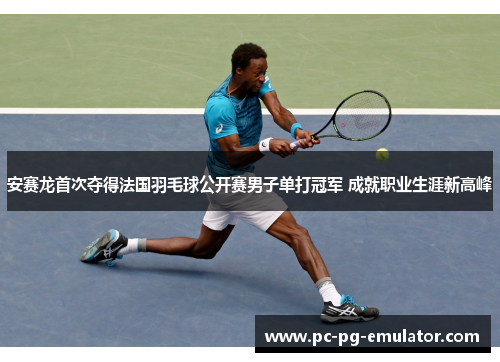 安赛龙首次夺得法国羽毛球公开赛男子单打冠军 成就职业生涯新高峰
