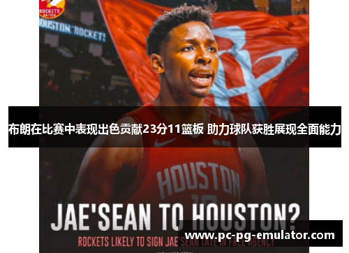布朗在比赛中表现出色贡献23分11篮板 助力球队获胜展现全面能力