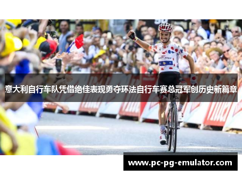 意大利自行车队凭借绝佳表现勇夺环法自行车赛总冠军创历史新篇章