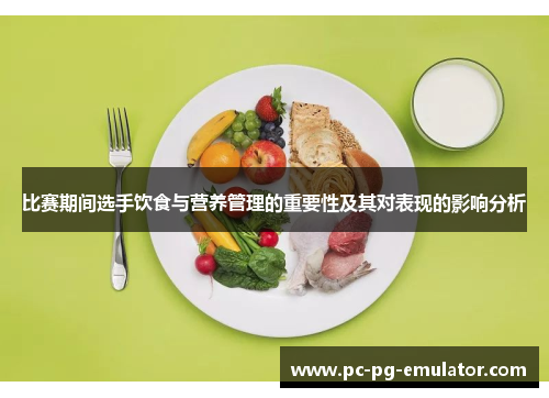 比赛期间选手饮食与营养管理的重要性及其对表现的影响分析