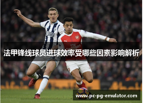 法甲锋线球员进球效率受哪些因素影响解析