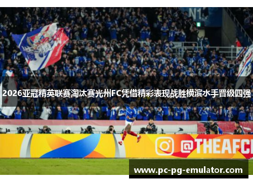 2026亚冠精英联赛淘汰赛光州FC凭借精彩表现战胜横滨水手晋级四强