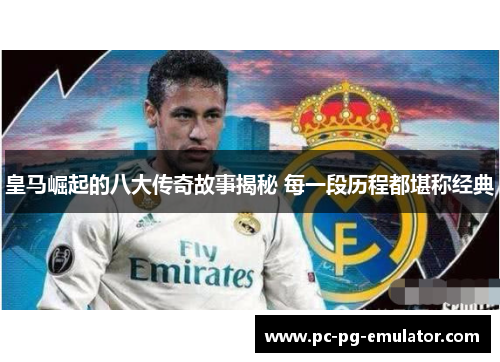 皇马崛起的八大传奇故事揭秘 每一段历程都堪称经典