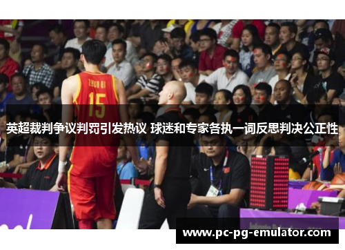 英超裁判争议判罚引发热议 球迷和专家各执一词反思判决公正性