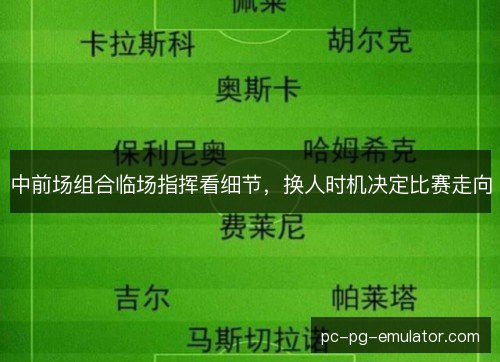 中前场组合临场指挥看细节，换人时机决定比赛走向