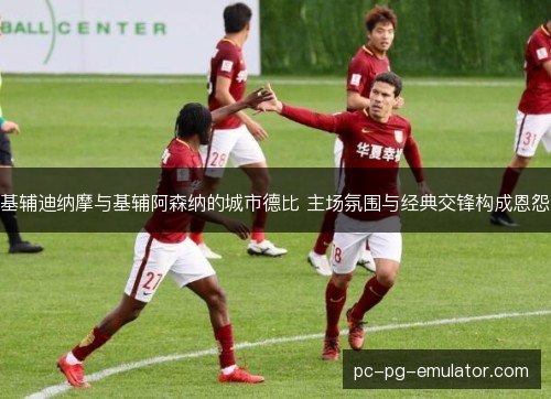 基辅迪纳摩与基辅阿森纳的城市德比 主场氛围与经典交锋构成恩怨